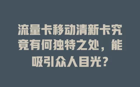 流量卡移动清新卡究竟有何独特之处，能吸引众人目光？