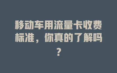 移动车用流量卡收费标准，你真的了解吗？