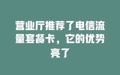 营业厅推荐了电信流量套餐卡，它的优势亮了
