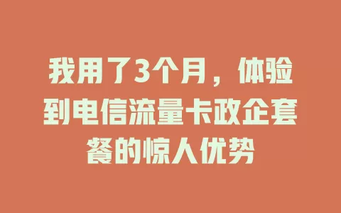 我用了3个月，体验到电信流量卡政企套餐的惊人优势