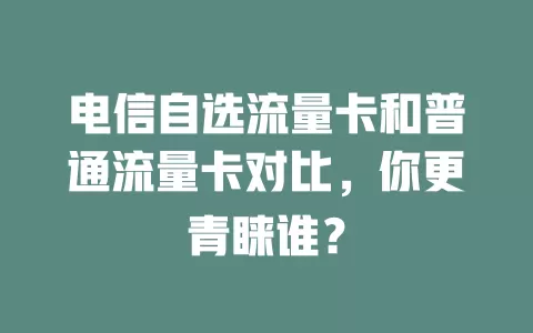 电信自选流量卡和普通流量卡对比，你更青睐谁？