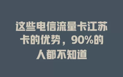 这些电信流量卡江苏卡的优势，90%的人都不知道