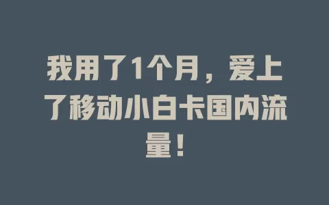 我用了1个月，爱上了移动小白卡国内流量！