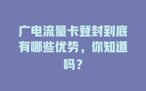 广电流量卡登封到底有哪些优势，你知道吗？