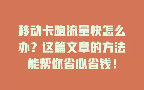 移动卡跑流量快怎么办？这篇文章的方法能帮你省心省钱！