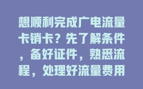 想顺利完成广电流量卡销卡？先了解条件，备好证件，熟悉流程，处理好流量费用！