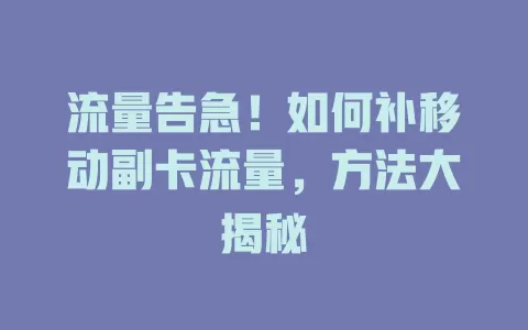 流量告急！如何补移动副卡流量，方法大揭秘