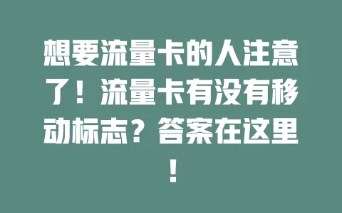 想要流量卡的人注意了！流量卡有没有移动标志？答案在这里！