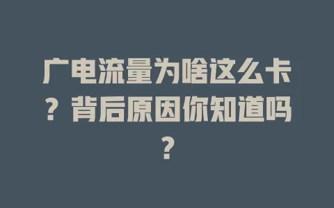 广电流量为啥这么卡？背后原因你知道吗？