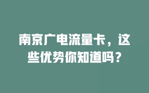 南京广电流量卡，这些优势你知道吗？