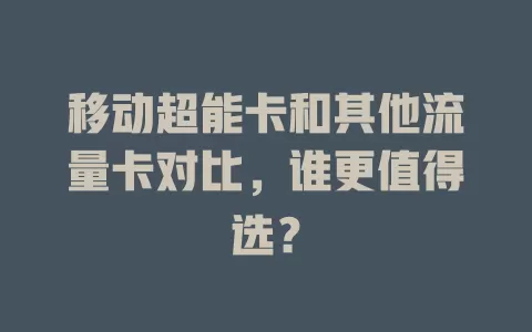 移动超能卡和其他流量卡对比，谁更值得选？