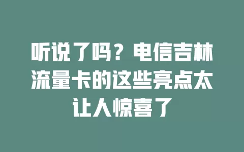 听说了吗？电信吉林流量卡的这些亮点太让人惊喜了