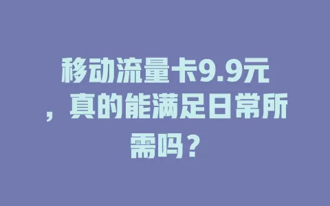 移动流量卡9.9元，真的能满足日常所需吗？
