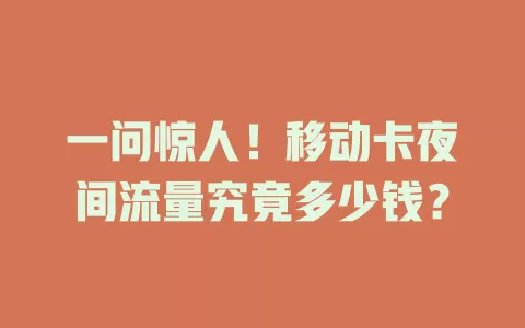 一问惊人！移动卡夜间流量究竟多少钱？