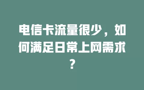 电信卡流量很少，如何满足日常上网需求？
