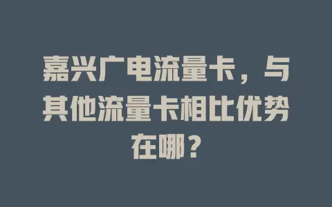 嘉兴广电流量卡，与其他流量卡相比优势在哪？