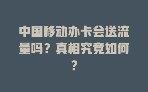 中国移动办卡会送流量吗？真相究竟如何？