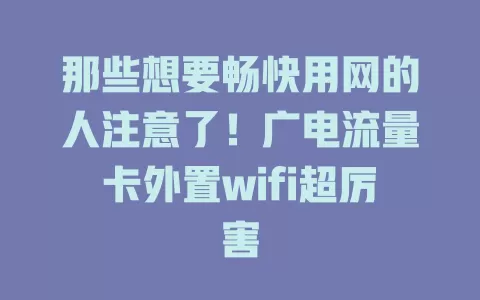 那些想要畅快用网的人注意了！广电流量卡外置wifi超厉害