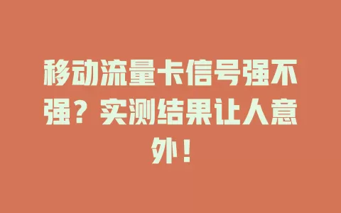 移动流量卡信号强不强？实测结果让人意外！