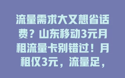 流量需求大又想省话费？山东移动3元月租流量卡别错过！月租仅3元，流量足，网络稳，性价比超高，是山东用户绝佳之选，快来畅享便捷移动生活！