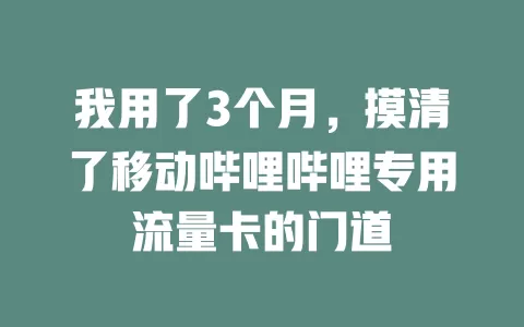 我用了3个月，摸清了移动哔哩哔哩专用流量卡的门道
