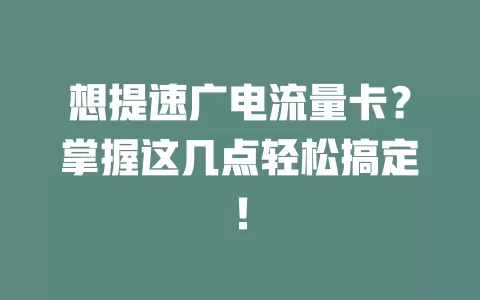 想提速广电流量卡？掌握这几点轻松搞定！