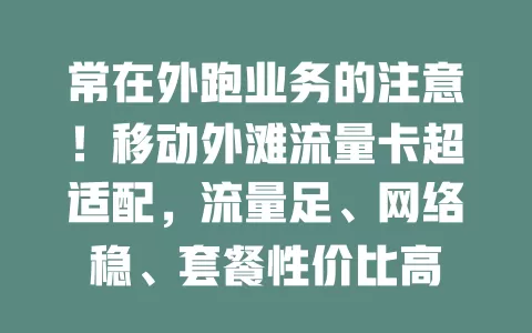 常在外跑业务的注意！移动外滩流量卡超适配，流量足、网络稳、套餐性价比高