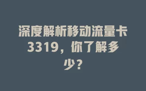 深度解析移动流量卡3319，你了解多少？
