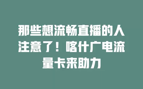 那些想流畅直播的人注意了！喀什广电流量卡来助力