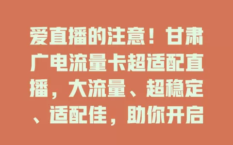 爱直播的注意！甘肃广电流量卡超适配直播，大流量、超稳定、适配佳，助你开启精彩直播之旅