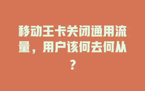 移动王卡关闭通用流量，用户该何去何从？