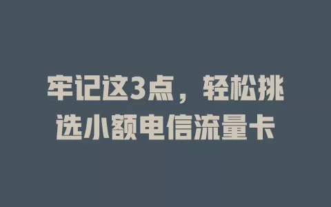 牢记这3点，轻松挑选小额电信流量卡