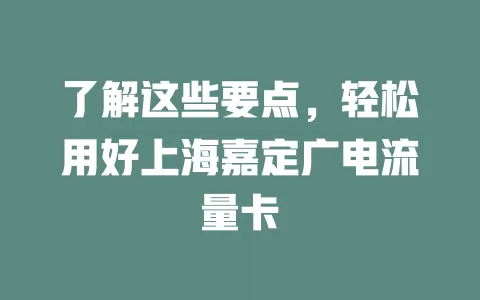 了解这些要点，轻松用好上海嘉定广电流量卡