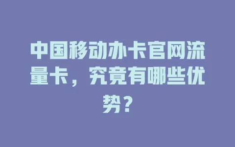 中国移动办卡官网流量卡，究竟有哪些优势？