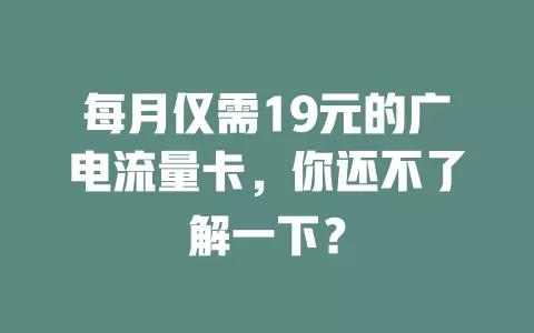 每月仅需19元的广电流量卡，你还不了解一下？