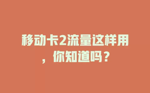 移动卡2流量这样用，你知道吗？