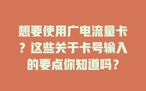 想要使用广电流量卡？这些关于卡号输入的要点你知道吗？