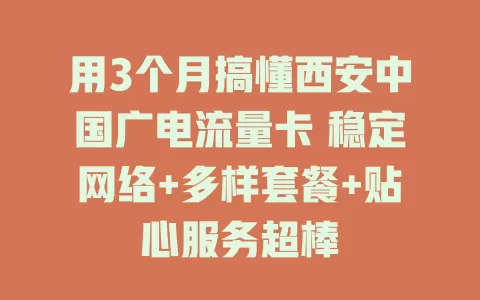用3个月搞懂西安中国广电流量卡 稳定网络+多样套餐+贴心服务超棒