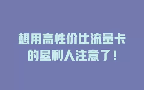 想用高性价比流量卡的垦利人注意了！
