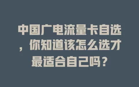 中国广电流量卡自选，你知道该怎么选才最适合自己吗？