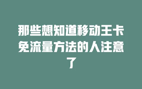 那些想知道移动王卡免流量方法的人注意了