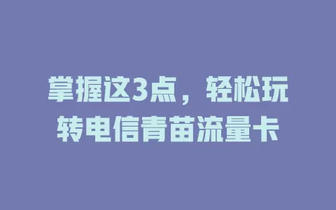掌握这3点，轻松玩转电信青苗流量卡