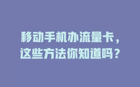 移动手机办流量卡，这些方法你知道吗？