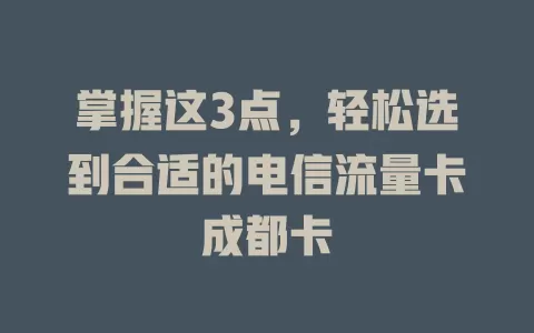 掌握这3点，轻松选到合适的电信流量卡成都卡