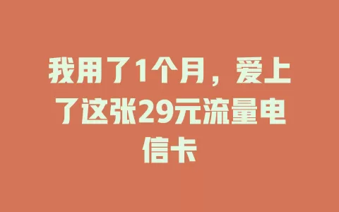 我用了1个月，爱上了这张29元流量电信卡