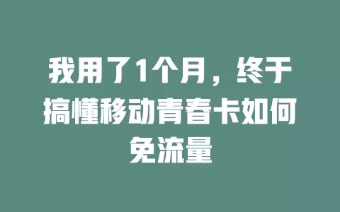 我用了1个月，终于搞懂移动青春卡如何免流量