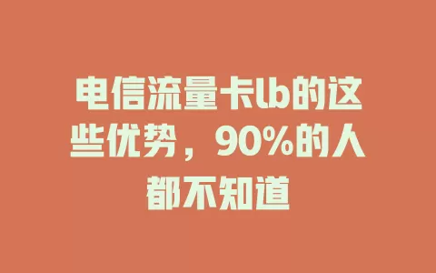 电信流量卡lb的这些优势，90%的人都不知道