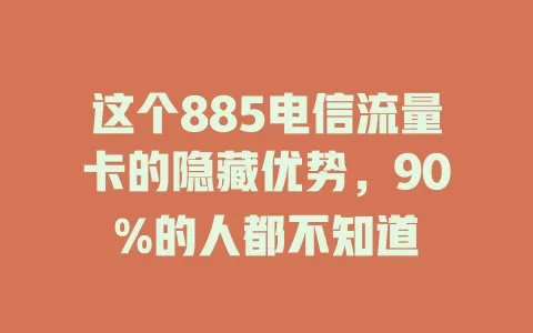 这个885电信流量卡的隐藏优势，90%的人都不知道
