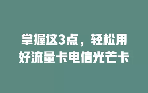 掌握这3点，轻松用好流量卡电信光芒卡