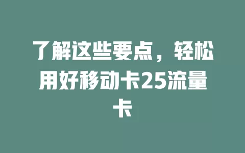 了解这些要点，轻松用好移动卡25流量卡